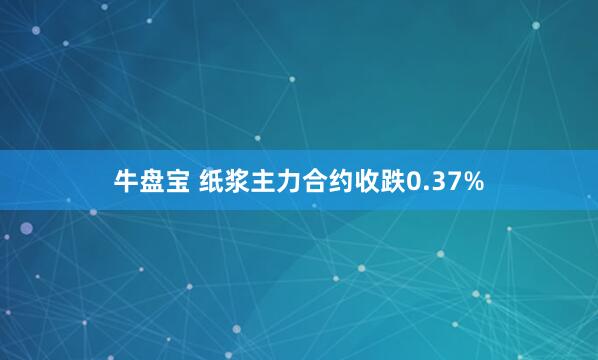 牛盘宝 纸浆主力合约收跌0.37%