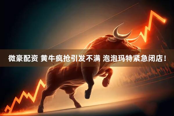微豪配资 黄牛疯抢引发不满 泡泡玛特紧急闭店！