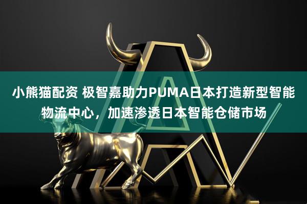 小熊猫配资 极智嘉助力PUMA日本打造新型智能物流中心，加速渗透日本智能仓储市场