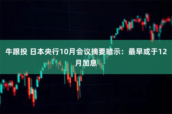 牛跟投 日本央行10月会议摘要暗示：最早或于12月加息