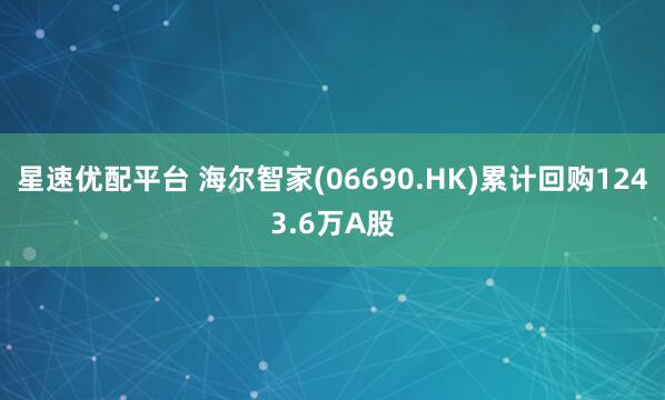 星速优配平台 海尔智家(06690.HK)累计回购1243.6万A股