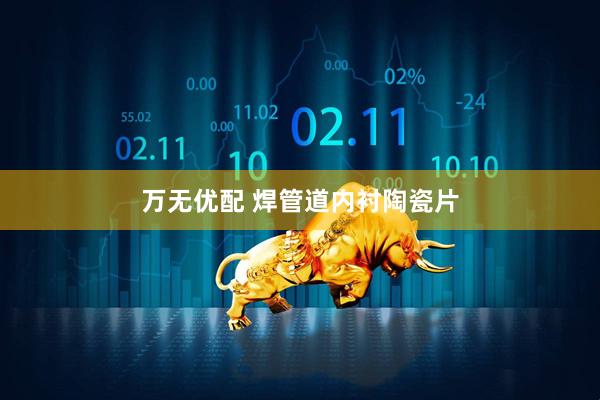 万无优配 焊管道内衬陶瓷片