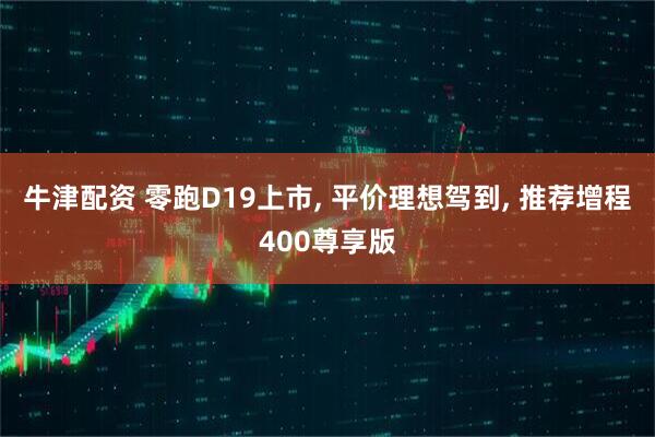 牛津配资 零跑D19上市, 平价理想驾到, 推荐增程400尊享版
